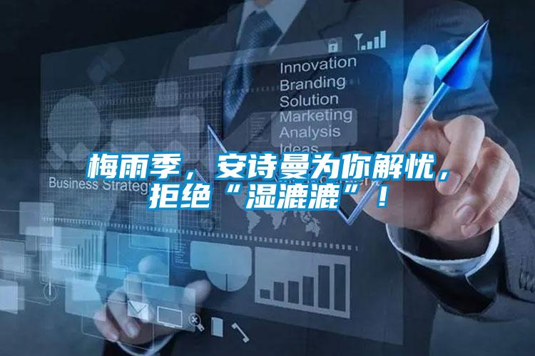 梅雨季，安诗曼为你解忧，拒绝“湿漉漉”！