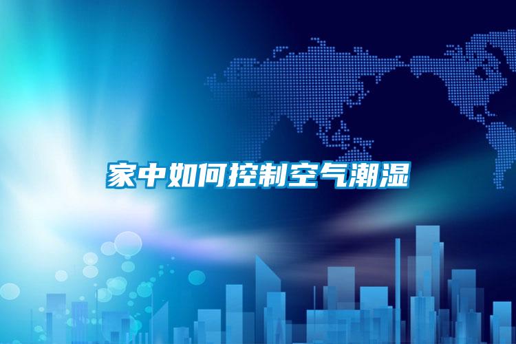家中如何控制空气潮湿