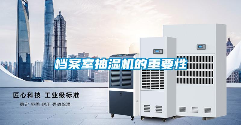 档案室抽湿机的重要性