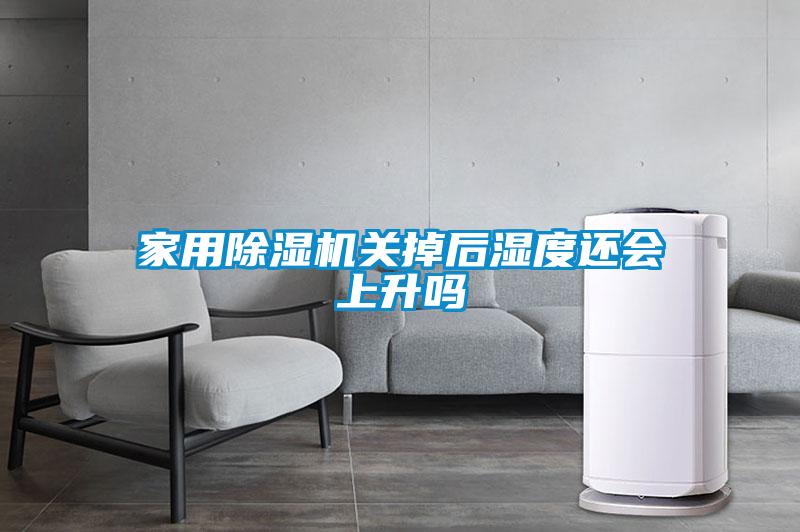 家用除湿机关掉后湿度还会上升吗