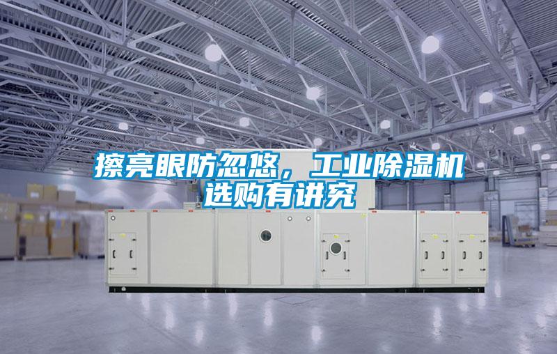 擦亮眼防忽悠，工业除湿机选购有讲究