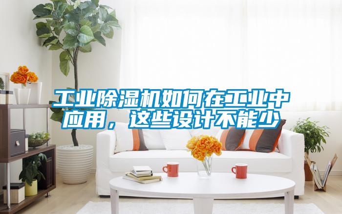 工业除湿机如何在工业中应用，这些设计不能少