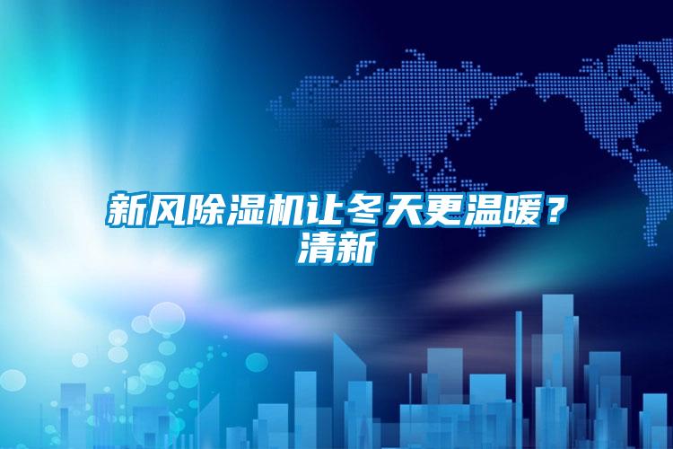 新风除湿机让冬天更温暖?清新