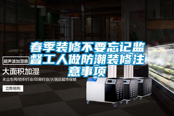 春季装修不要忘记监督工人做防潮装修注意事项