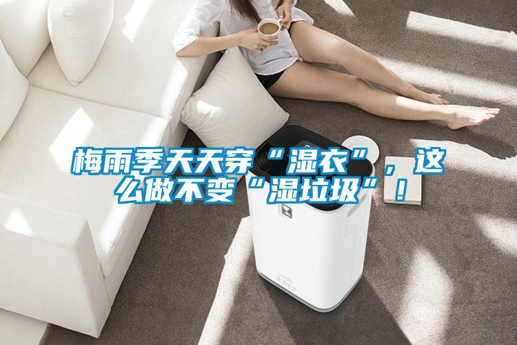 梅雨季天天穿“湿衣”，这么做不变“湿垃圾”！