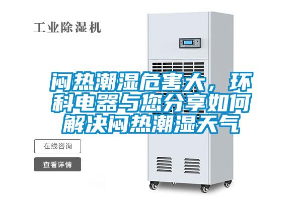 闷热潮湿危害大，环科电器与您分享如何解决闷热潮湿天气