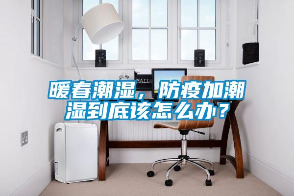 暖春潮湿，防疫加潮湿到底该怎么办？