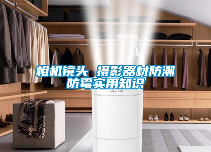 相机镜头 摄影器材防潮防霉实用知识