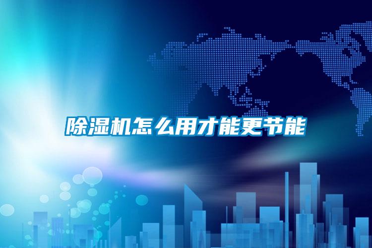 除湿机怎么用才能更节能