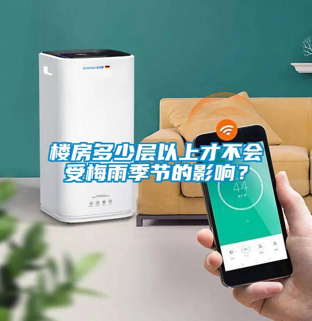 楼房多少层以上才不会受梅雨季节的影响？