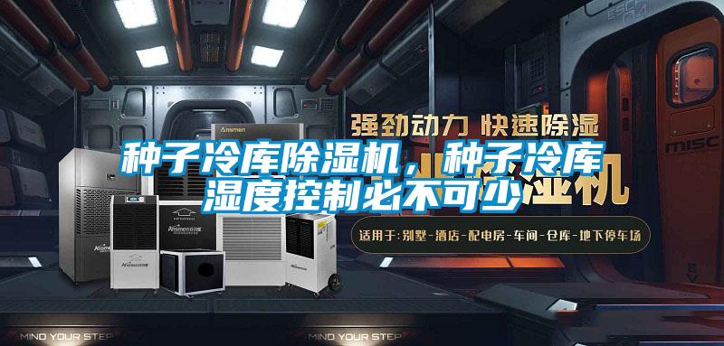 种子冷库除湿机，种子冷库湿度控制必不可少