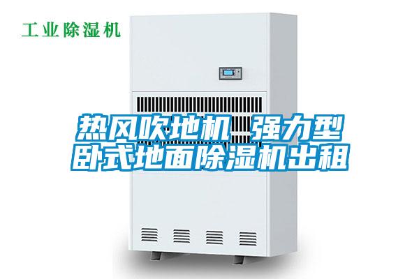热风吹地机 强力型卧式地面除湿机出租
