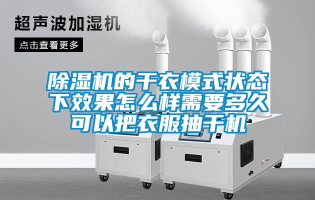 除湿机的干衣模式状态下效果怎么样需要多久可以把衣服抽干机