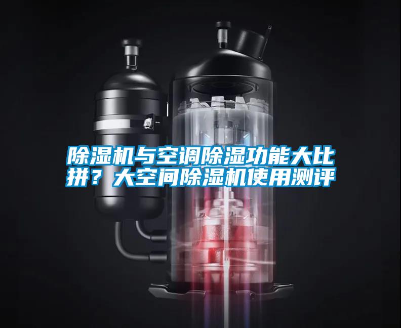 除湿机与空调除湿功能大比拼？大空间除湿机使用测评