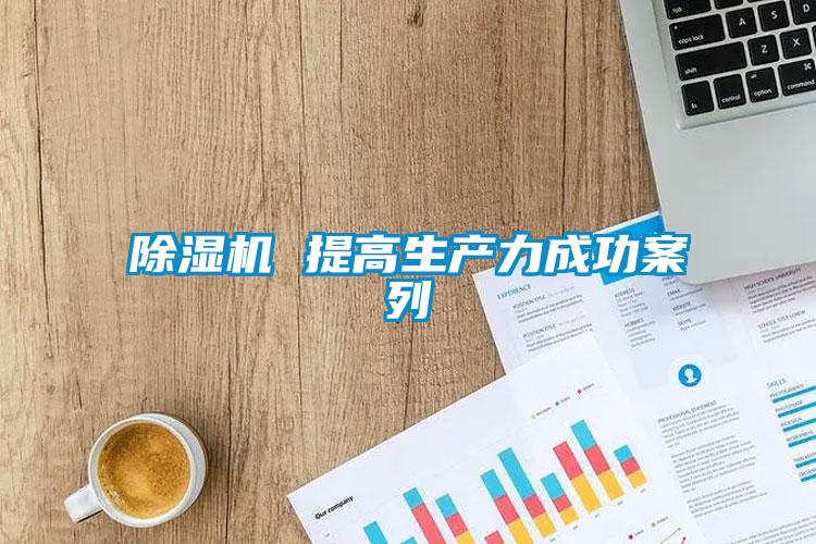 除湿机 提高生产力成功案列