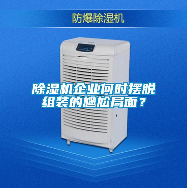 除湿机企业何时摆脱组装的尴尬局面？