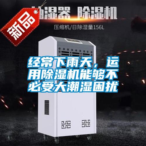 经常下雨天，运用除湿机能够不必受大潮湿困扰