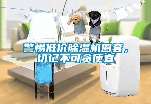 警惕低价除湿机圈套，切记不可贪便宜