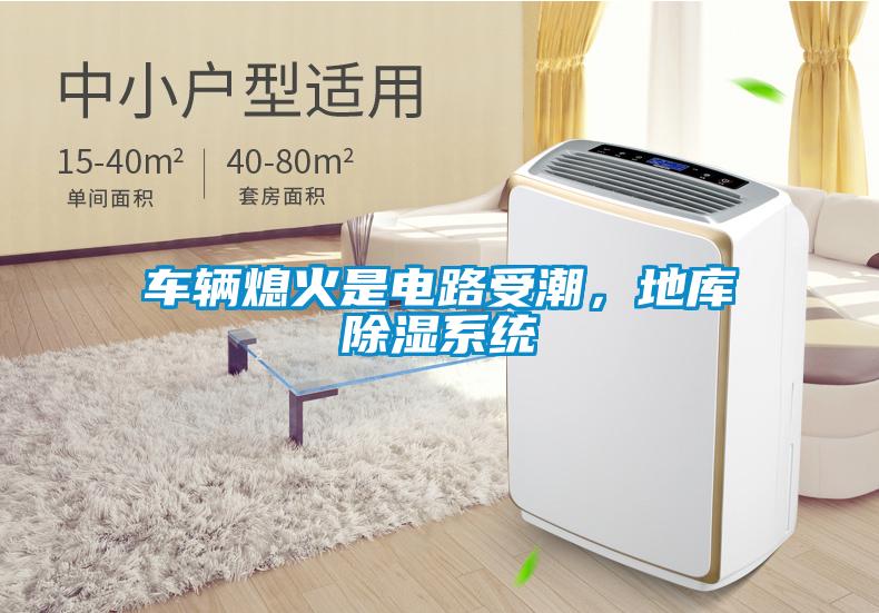 车辆熄火是电路受潮，地库除湿系统