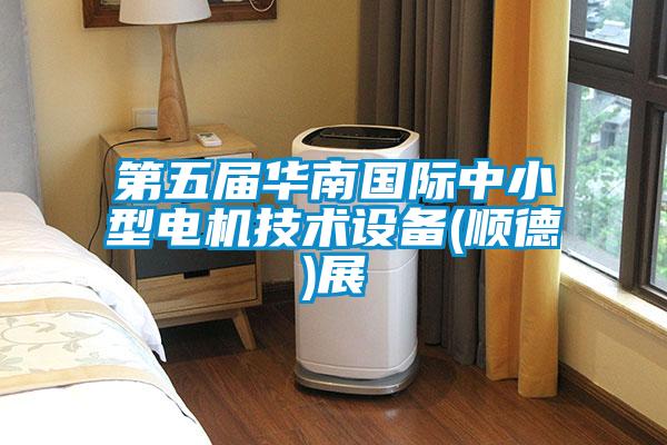 第五届华南国际中小型电机技术设备(顺德)展