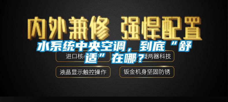水系统中央空调，到底“舒适”在哪？