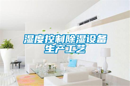 湿度控制除湿设备生产工艺