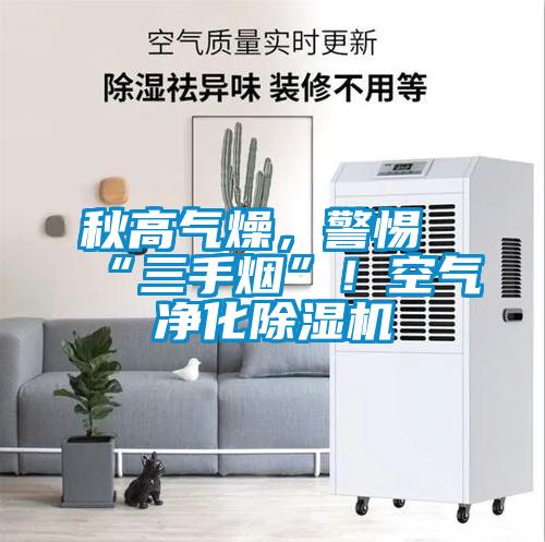 秋高气燥，警惕“三手烟”！空气净化除湿机
