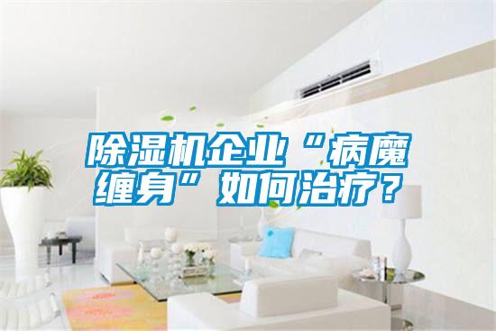 除湿机企业“病魔缠身”如何治疗？