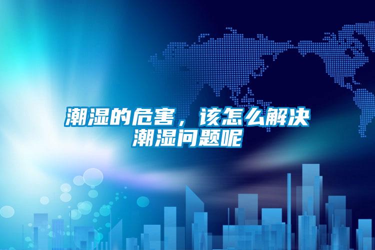 潮湿的危害，该怎么解决潮湿问题呢