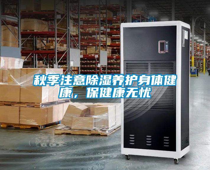 秋季注意除湿养护身体健康，保健康无忧