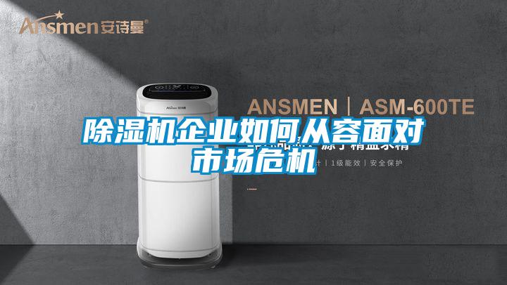 除湿机企业如何从容面对市场危机