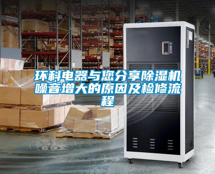 环科电器与您分享除湿机噪音增大的原因及检修流程