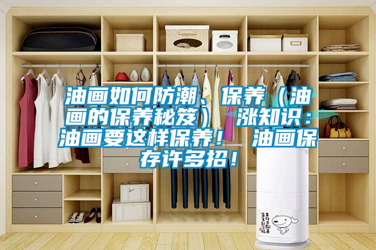 油画如何防潮、保养（油画的保养秘笈） 涨知识：油画要这样保养！ 油画保存许多招！