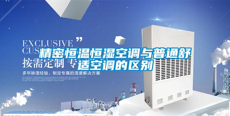 精密恒温恒湿空调与普通舒适空调的区别