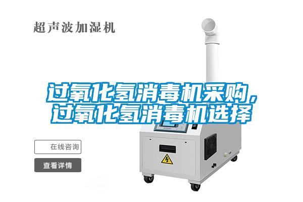 过氧化氢消毒机采购，过氧化氢消毒机选择