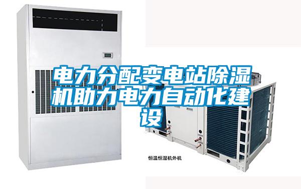 电力分配变电站除湿机助力电力自动化建设
