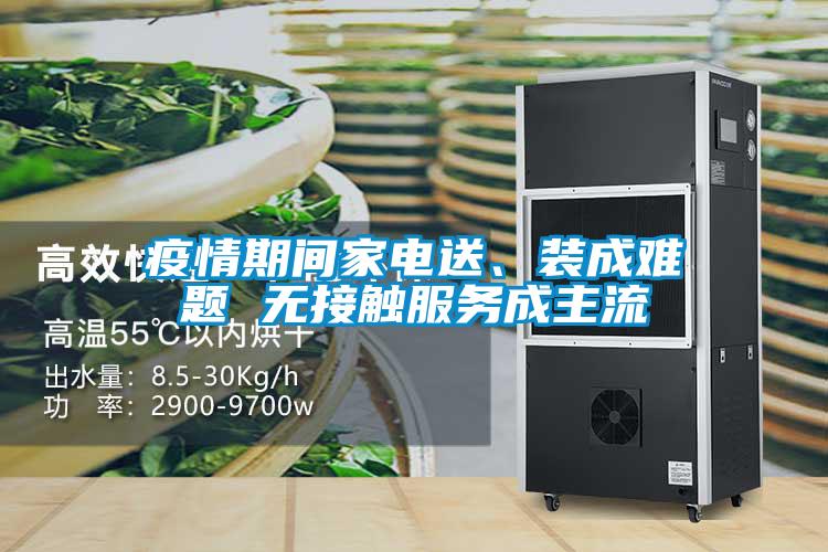 疫情期间家电送、装成难题 无接触服务成主流