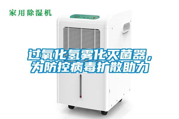 过氧化氢雾化灭菌器，为防控病毒扩散助力
