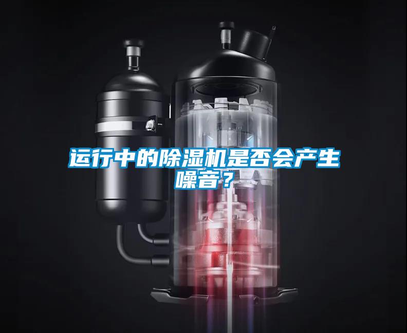 运行中的除湿机是否会产生噪音？