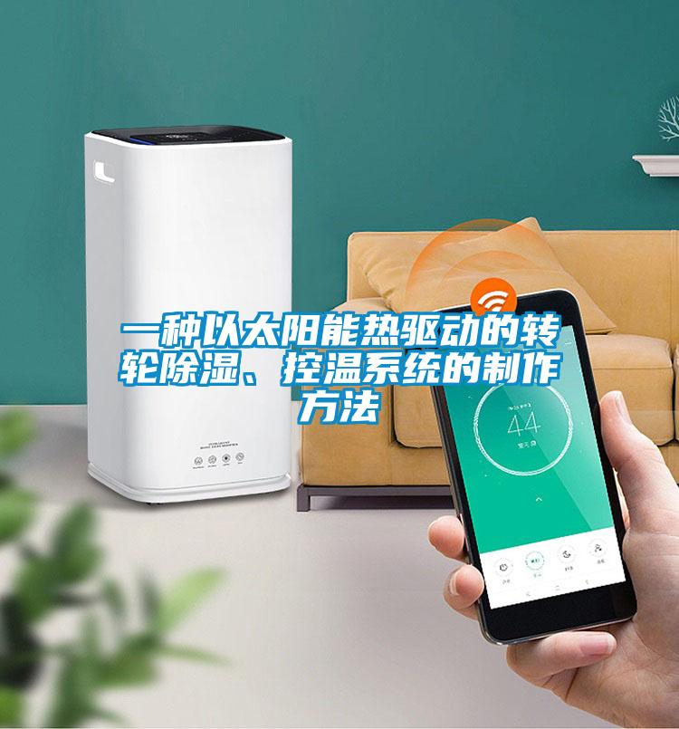 一种以太阳能热驱动的转轮除湿、控温系统的制作方法