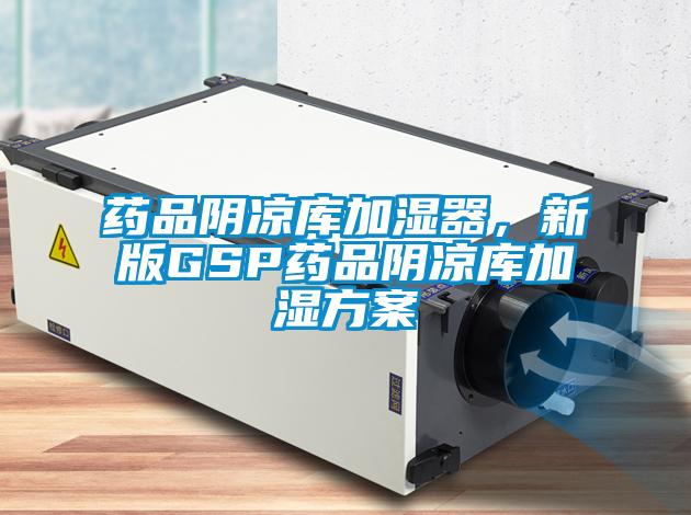 药品阴凉库加湿器，新版GSP药品阴凉库加湿方案