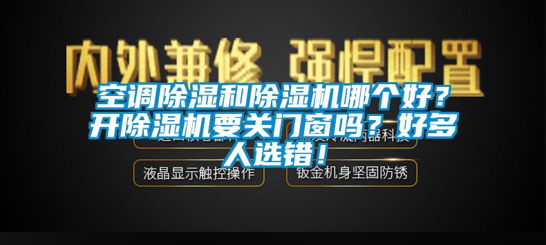 空调除湿和除湿机哪个好？开除湿机要关门窗吗？好多人选错！