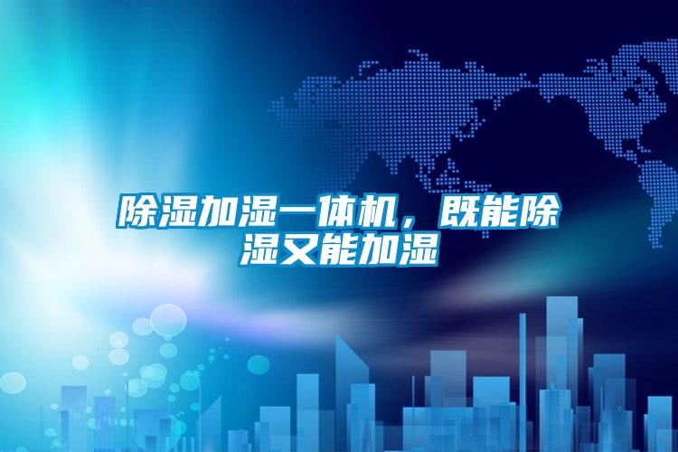 除湿加湿一体机，既能除湿又能加湿