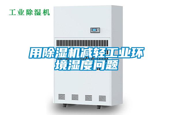 用除湿机减轻工业环境湿度问题