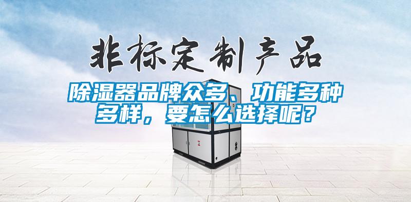除湿器品牌众多、功能多种多样,要怎么选择呢?
