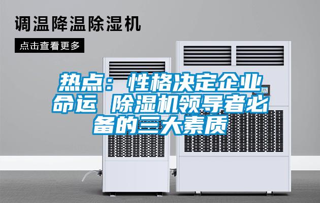 热点：性格决定企业命运 除湿机领导者必备的三大素质