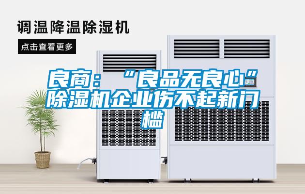 良商：“良品无良心”除湿机企业伤不起新门槛