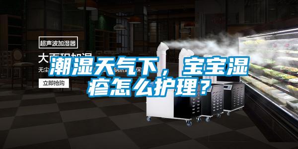 潮湿天气下，宝宝湿疹怎么护理？