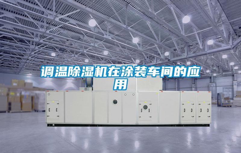 调温除湿机在涂装车间的应用