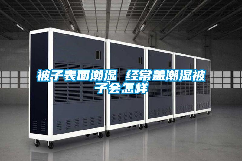 被子表面潮湿 经常盖潮湿被子会怎样